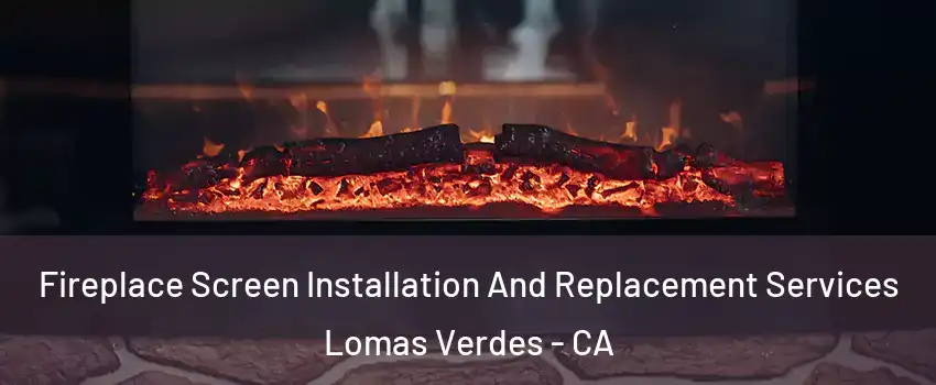 Fireplace Screen Installation And Replacement Services Lomas Verdes - CA