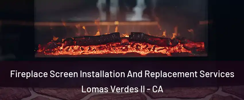 Fireplace Screen Installation And Replacement Services Lomas Verdes II - CA