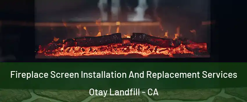 Fireplace Screen Installation And Replacement Services Otay Landfill - CA