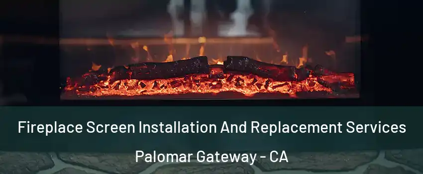 Fireplace Screen Installation And Replacement Services Palomar Gateway - CA