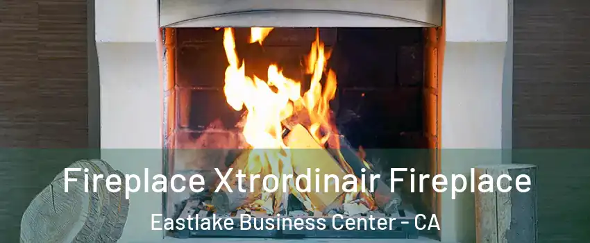 Fireplace Xtrordinair Fireplace Eastlake Business Center - CA