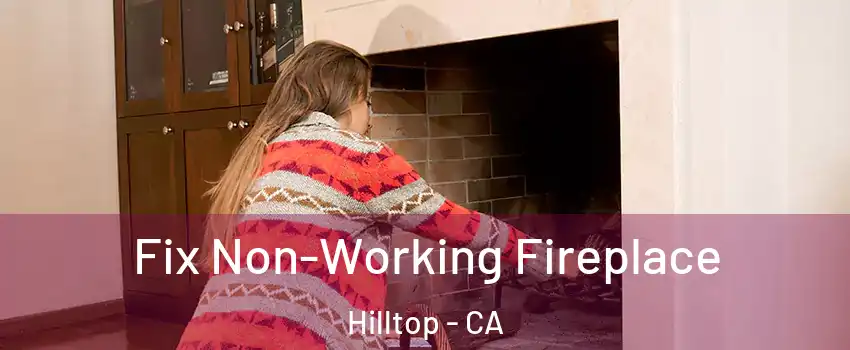 Fix Non-Working Fireplace Hilltop - CA