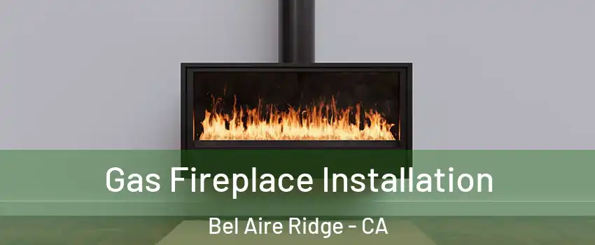 Gas Fireplace Installation Bel Aire Ridge - CA