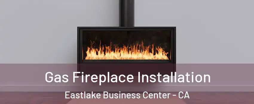 Gas Fireplace Installation Eastlake Business Center - CA