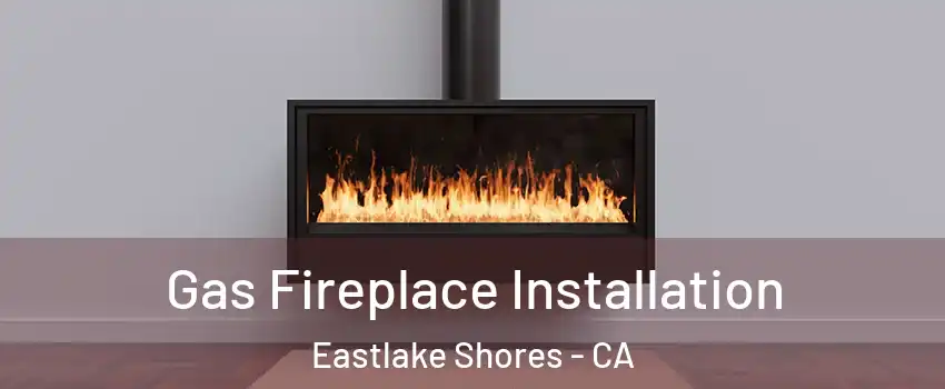 Gas Fireplace Installation Eastlake Shores - CA