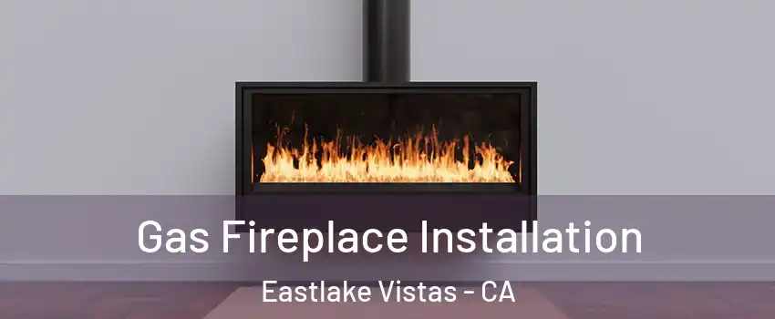 Gas Fireplace Installation Eastlake Vistas - CA