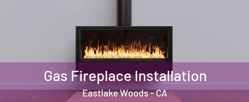 Gas Fireplace Installation Eastlake Woods - CA