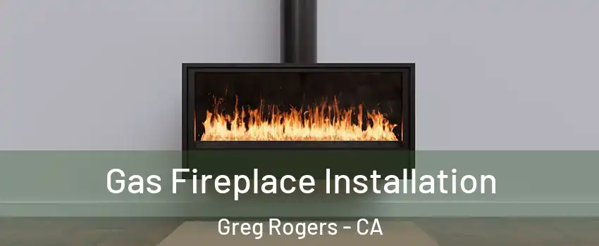 Gas Fireplace Installation Greg Rogers - CA