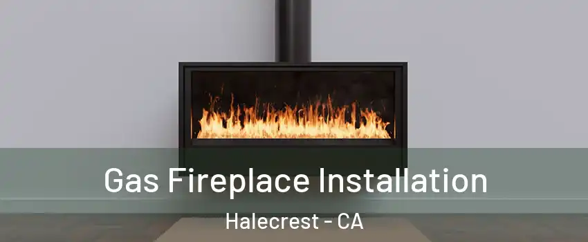 Gas Fireplace Installation Halecrest - CA