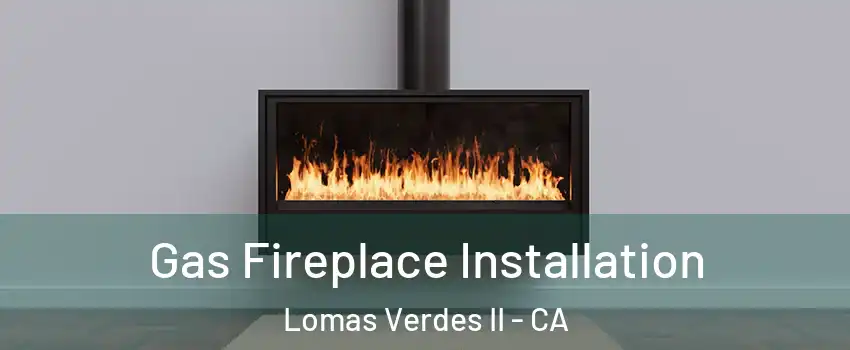 Gas Fireplace Installation Lomas Verdes II - CA