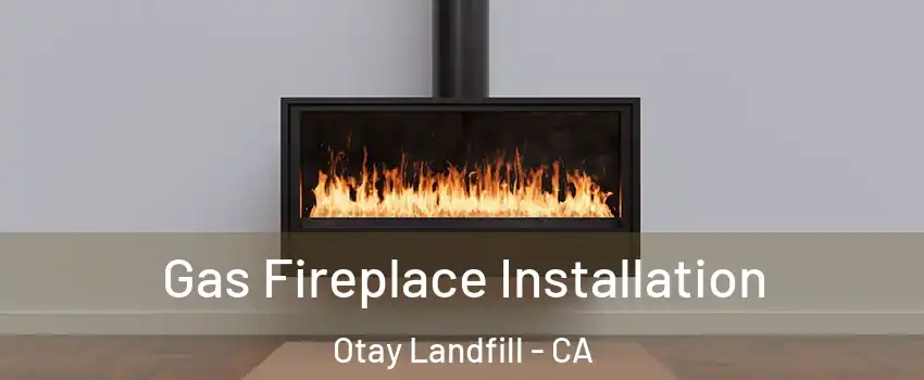 Gas Fireplace Installation Otay Landfill - CA
