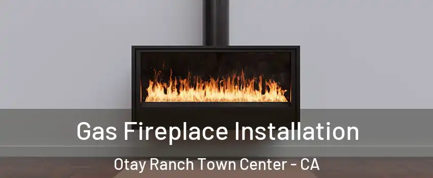 Gas Fireplace Installation Otay Ranch Town Center - CA