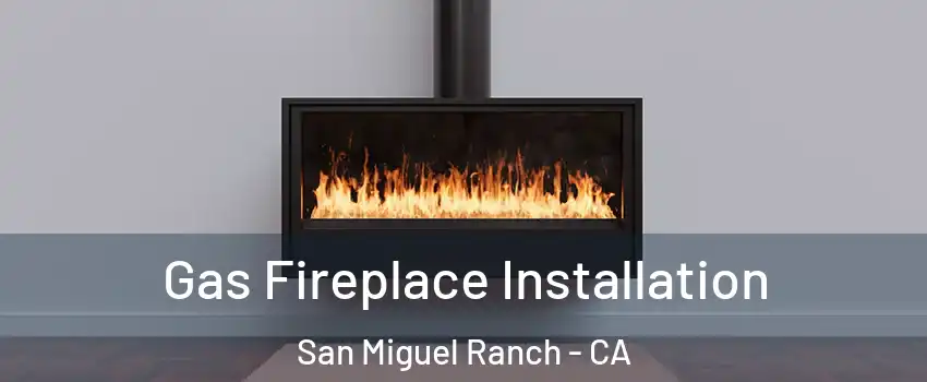 Gas Fireplace Installation San Miguel Ranch - CA