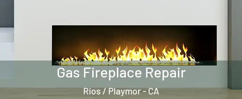 Gas Fireplace Repair Rios / Playmor - CA