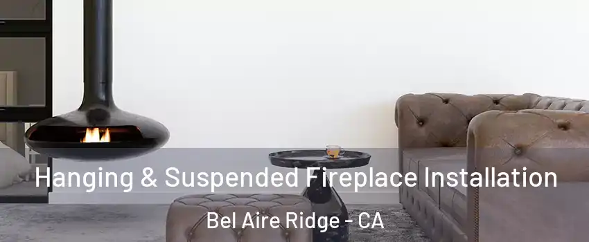 Hanging & Suspended Fireplace Installation Bel Aire Ridge - CA