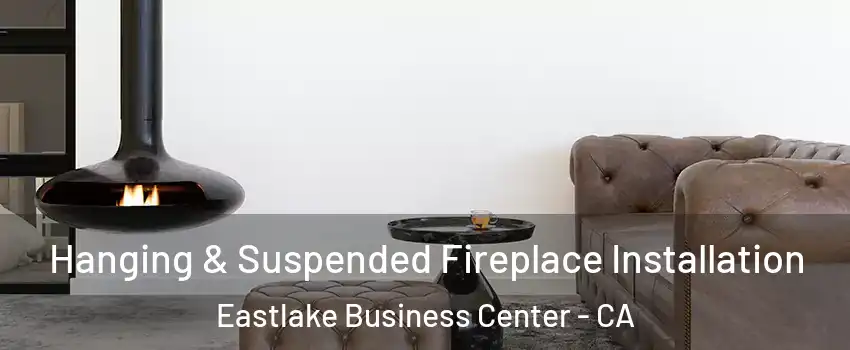 Hanging & Suspended Fireplace Installation Eastlake Business Center - CA