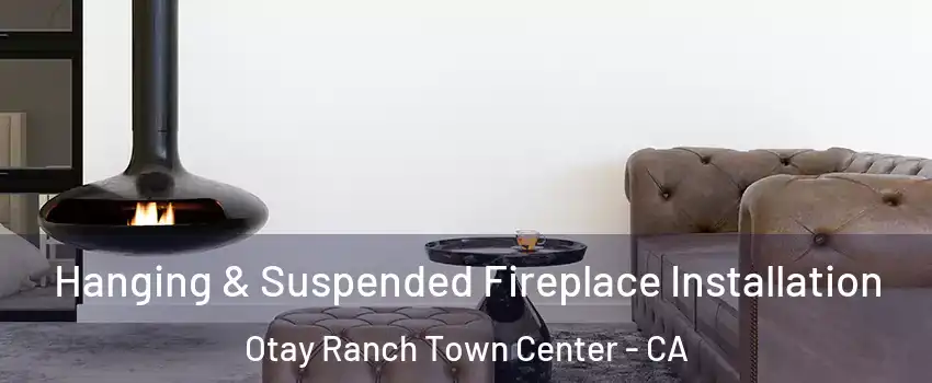 Hanging & Suspended Fireplace Installation Otay Ranch Town Center - CA