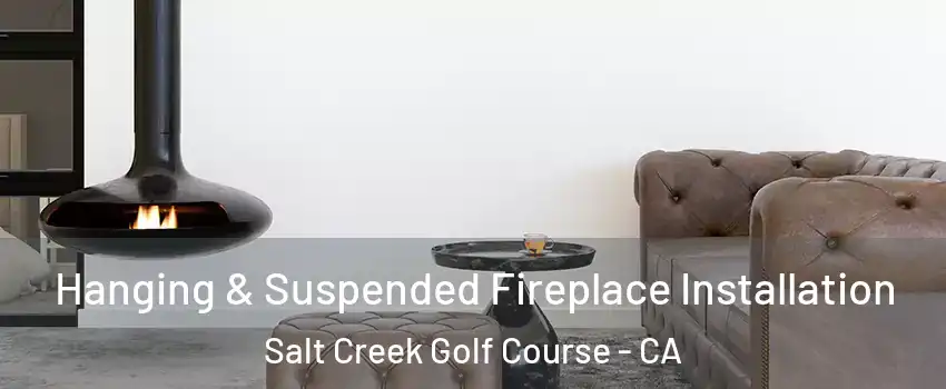 Hanging & Suspended Fireplace Installation Salt Creek Golf Course - CA