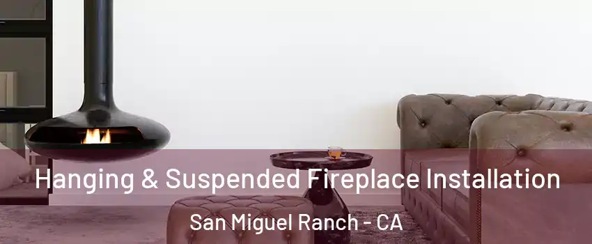 Hanging & Suspended Fireplace Installation San Miguel Ranch - CA