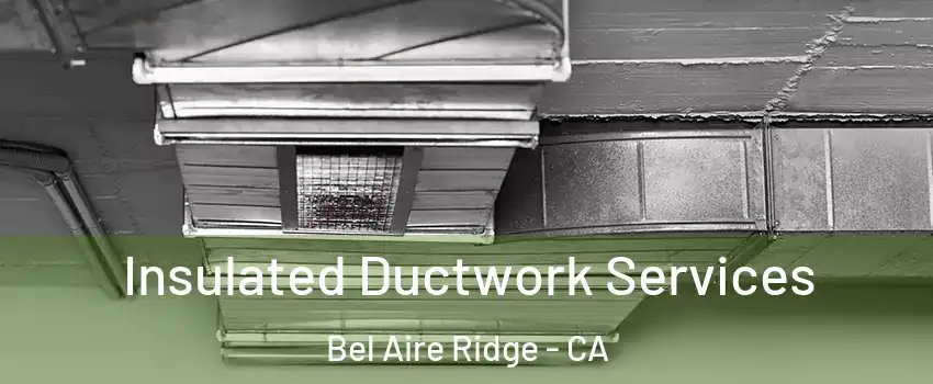 Insulated Ductwork Services Bel Aire Ridge - CA
