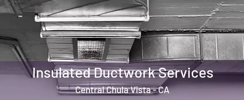 Insulated Ductwork Services Central Chula Vista - CA