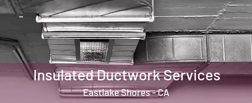 Insulated Ductwork Services Eastlake Shores - CA
