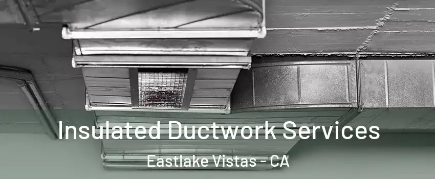Insulated Ductwork Services Eastlake Vistas - CA