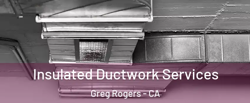 Insulated Ductwork Services Greg Rogers - CA