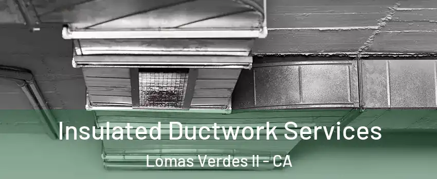 Insulated Ductwork Services Lomas Verdes II - CA