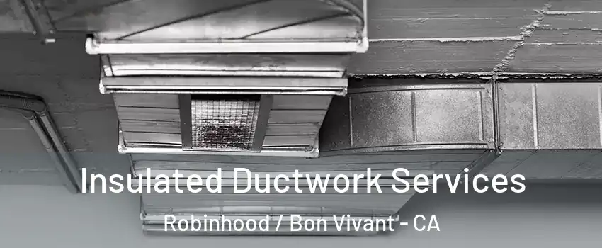 Insulated Ductwork Services Robinhood / Bon Vivant - CA