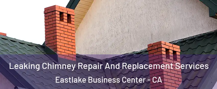 Leaking Chimney Repair And Replacement Services Eastlake Business Center - CA
