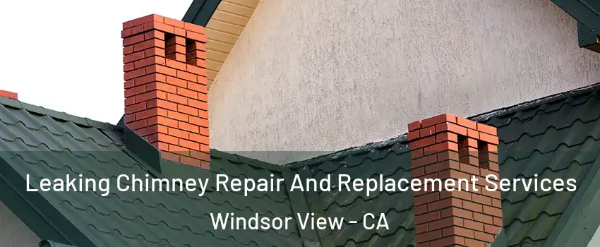 Leaking Chimney Repair And Replacement Services Windsor View - CA