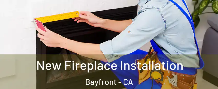New Fireplace Installation Bayfront - CA