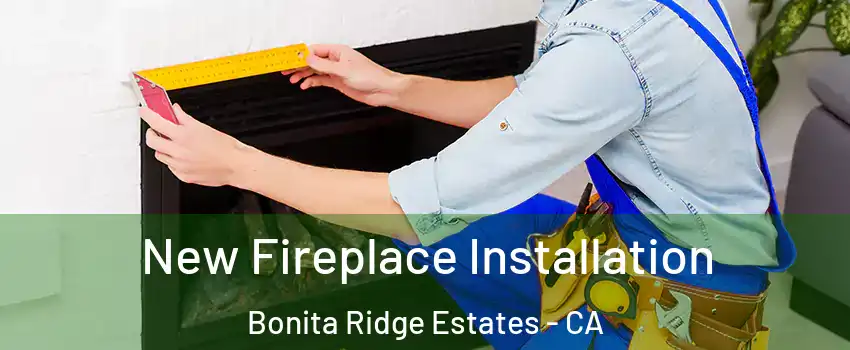 New Fireplace Installation Bonita Ridge Estates - CA