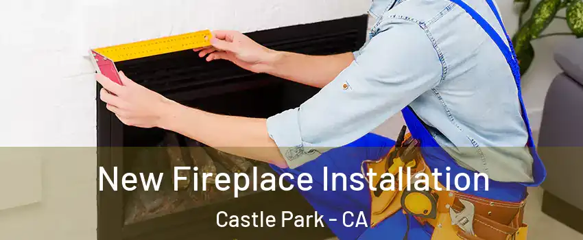 New Fireplace Installation Castle Park - CA