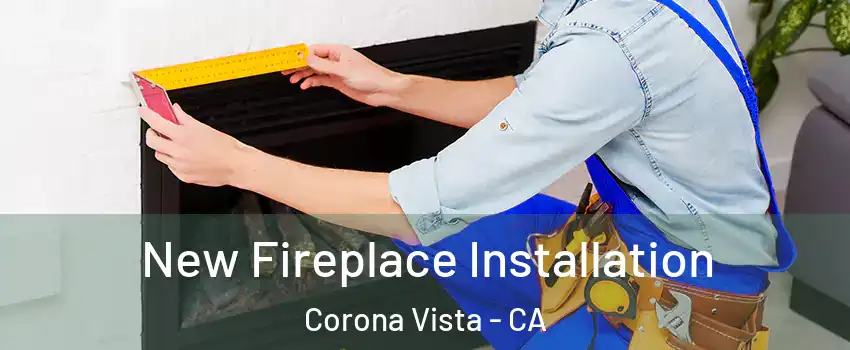 New Fireplace Installation Corona Vista - CA