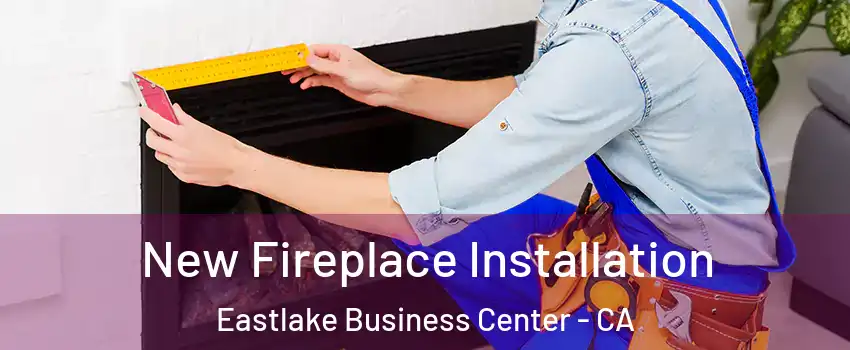 New Fireplace Installation Eastlake Business Center - CA