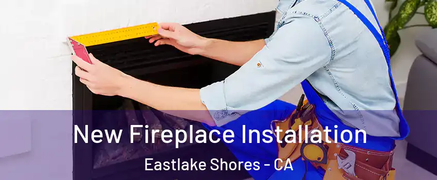 New Fireplace Installation Eastlake Shores - CA