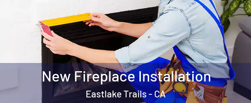 New Fireplace Installation Eastlake Trails - CA