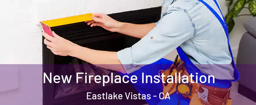 New Fireplace Installation Eastlake Vistas - CA