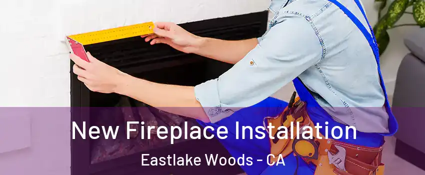 New Fireplace Installation Eastlake Woods - CA