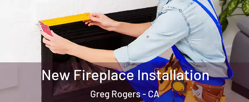 New Fireplace Installation Greg Rogers - CA