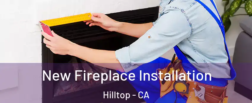New Fireplace Installation Hilltop - CA