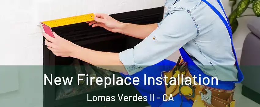 New Fireplace Installation Lomas Verdes II - CA