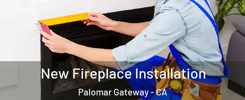 New Fireplace Installation Palomar Gateway - CA