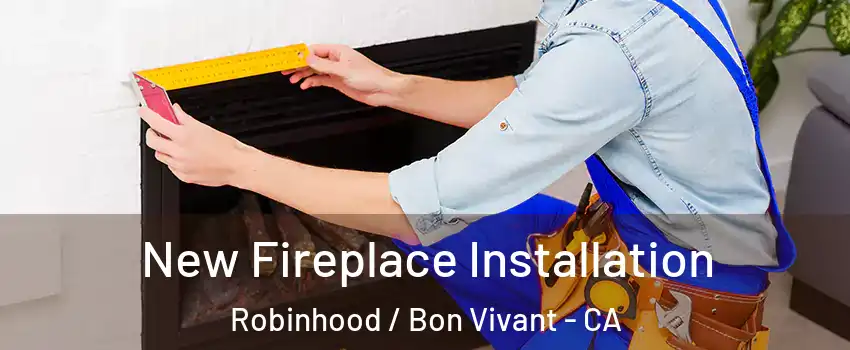 New Fireplace Installation Robinhood / Bon Vivant - CA