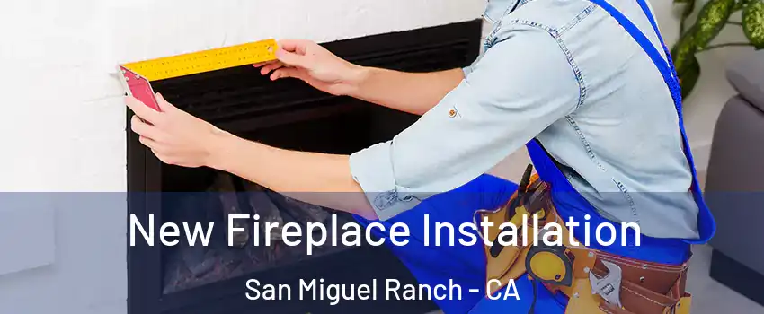 New Fireplace Installation San Miguel Ranch - CA