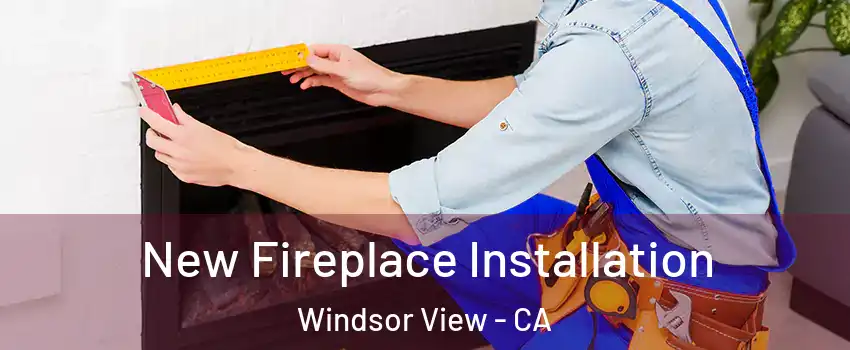 New Fireplace Installation Windsor View - CA