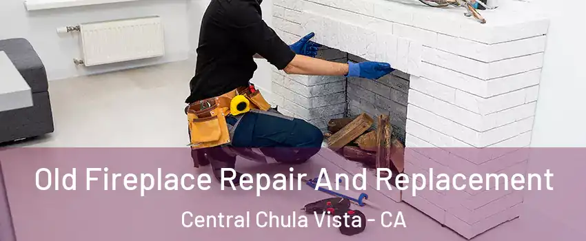 Old Fireplace Repair And Replacement Central Chula Vista - CA