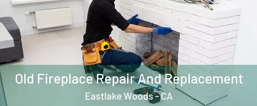 Old Fireplace Repair And Replacement Eastlake Woods - CA